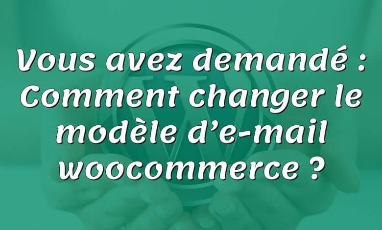 Vous avez demandé : Comment changer le modèle d’e-mail woocommerce ?